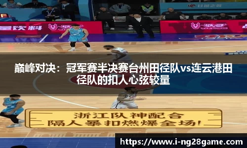 巅峰对决：冠军赛半决赛台州田径队vs连云港田径队的扣人心弦较量