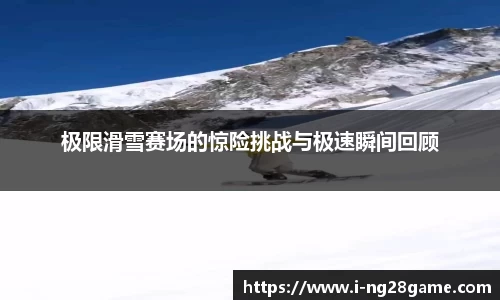 极限滑雪赛场的惊险挑战与极速瞬间回顾