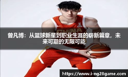 曾凡博：从篮球新星到职业生涯的崭新篇章，未来可期的无限可能